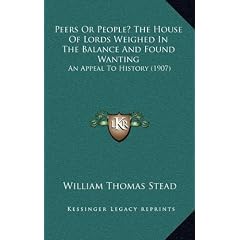 Peers or People? the House of Lords Weighed in the Balance and Found Wanting: An Appeal to History (1907)
