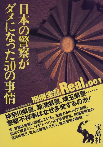 日本の警察がダメになった50の事情―神奈川県警、新潟県警、埼玉県警……警察不祥事はなぜ多発するのか。 (別冊宝島Real (#001))