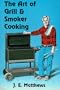 The Art of Grill & Smoker Cooking: A Practical Guide to Backyard Cooking
