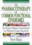 The Pharmacotherapy of Common Functional Syndromes: Evidence Based Guidelines for Primary Care Practice The Pharmacotherapy of Common Functional Syndromes: Evidence Based Guidelines for Primary Care Practice