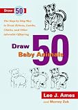 Draw 50 Baby Animals: The Step-By-Step Way to Draw Kittens, Lambs, Chicks, and Other Adorable Offspring