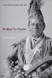 Bridging Two Peoples: Chief Peter E. Jones, 1843–1909 (Indigenous Studies)