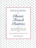Encyclopedia of Classic French Pastries: History and Legends of the Great Pastries of France/Easy-To-Follow Recipes for Home Cooks