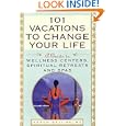 101 Vacations To Change Your Life: A Guide To Wellness Centers, Spiritual