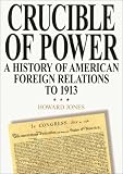Crucible of Power: A History of American Foreign Relations to 1913