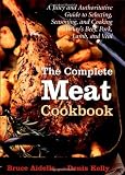  : The Complete Meat Cookbook: A Juicy and Authoritative Guide to Selecting, Seasoning, and Cooking Today's Beef, Pork, Lamb, and Veal