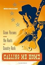 Calling Me Home: Gram Parsons and the Roots of Country Rock Calling Me Home: Gram Parsons and the Roots of Country Rock