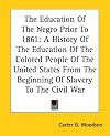 The Education Of The Negro Prior To 1861: A History Of The Education Of The Colored People Of The United States From The Beginning Of Slavery To The Civil War