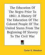 The Education Of The Negro Prior To 1861: A History Of The Education Of The Colored People Of The United States From The Beginning Of Slavery To The Civil War
