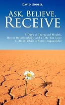 Ask, Believe, Receive - 7 Days to Increased Wealth, Better Relationships, and a Life You Love (...Even When it Seems Impossible)