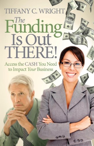 The Funding Is Out There!: Access the Cash You Need to Impact Your Business