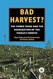 Bad harvest? : the timber trade and the degredation of the world's forests
