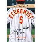 The Baseball Economist: The Real Game Exposed by J.C. Bradbury