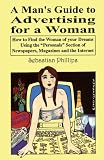 A Man's Guide to Advertising for a Woman: How to Find the Woman of Your Dreams Using the Personals Section of Newspapers, Magazines and the Internet