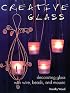 Creative Glass: Decorating Glass With Wire, Beads, and Mosaic