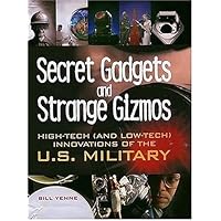 Secret Gadgets and Strange Gizmos: High-Tech (and Low-Tech) Innovations of the U.S. Military