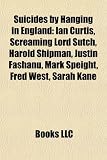 Produkt-Bild: Suicides by Hanging in England: Ian Curtis, Screaming Lord Sutch, Harold Shipman, Justin Fashanu, Mark Speight, Fred West, Sarah Kane