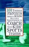101 Things Parents Should Know Before Volunteering to Coach Their Kids' Sports Teams