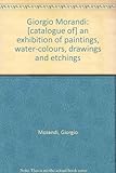 Giorgio Morandi : [catalogue of] an exhibition of paintings, water-colours, drawings and etchings