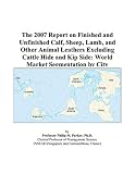 The 2007 Report on Finished and Unfinished Calf, Sheep, Lamb, and Other Animal Leathers Excluding Cattle Hide and Kip Side: World Market Segmentation by City