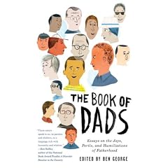 The Book of Dads: Essays on the Joys, Perils, and Humiliations of Fatherhood
