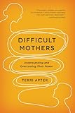 Difficult Mothers: Understanding and Overcoming Their Power
