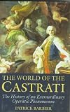 The World of the Castrati: The History of an Extraordinary Operatic Phenomenon