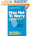 How Not To Worry: The Remarkable Truth of How a Small Change Can Help You Stress Less and Enjoy Life More