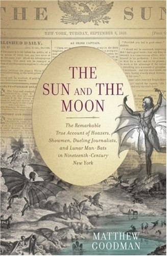 The Sun and the Moon: The Remarkable True Account of Hoaxers, Showmen, Dueling Journalists, and Lunar Man-Bats in Nineteenth-Century New York