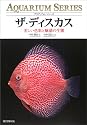 ザ・ディスカス―美しい色彩と魅惑の生態 (アクアリウム・シリーズ)