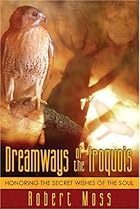 Dreamways of the Iroquois: Honoring the Secret Wishes of the Soul