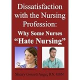 Dissatisfaction with the Nursing Profession: Why Some Nurses "Hate Nursing"by Sherry Gossett Auge