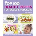 The Top 100 Healthy Recipes for Babies and Toddlers: Delicious, Healthy Recipes for Purees, Finger Foods and Meals