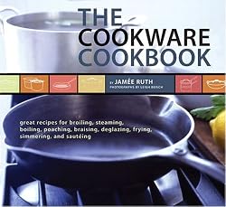 The Cookware Cookbook: Great Recipes for Broiling, Steaming, Boiling, Poaching, Braising, Deglazing, Frying, Simmering, and sauteing