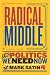 Radical Middle: The Politics We Need Now