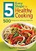 5 Easy Steps to Healthy Cooking: 500 Recipes for Lifelong Wellness