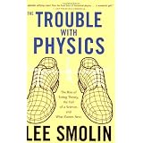 The Trouble With Physics: The Rise of String Theory, The Fall of a Science, and What Comes Next ~ Lee Smolin