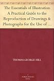 The Essentials of Illustration A Practical Guide to the Reproduction of Drawings and Photographs for the Use of Scientists and Others