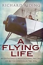 A Flying Life: An Enthusiast's Photographic Record of British Aviation in the 1930s A Flying Life: An Enthusiast's Photographic Record of British Aviation in the 1930s