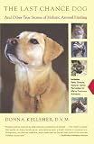 The Last Chance Dog: and Other True Stories of Holistic Animal Healing