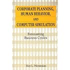 Corporate Planning, Human Behavior, and Computer Simulation: Forecasting Business Cycles by Roy L. Nersesian
