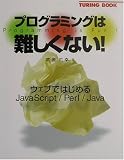 プログラミングは難しくない!―ウェブではじめるJavaScript/Perl/Java (TURING BOOK)
