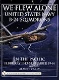 We Flew Alone: United States Navy B-24 Squadrons in the Pacific February 1943 to September 1944 (Schiffer Book for Collectors)