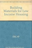 Building materials for low-income housing : Asian and Pacific region : proceedings of a symposium held at the United Nations Building in Bangkok, Thailand from 20 to 26 January 1987