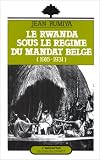 Le Rwanda sous le régime du mandat belge: 1916-1931 Le Rwanda sous le régime du mandat belge: 1916-1931