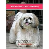How to Groom a Shih Tzu Perfectly: A Step by Step Illustrated Instructional Guide for Pet-quality Grooming