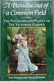 A Paradise Out of a Common Field: The Pleasures and Plenty of the Victorian Garden