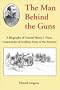 The Man Behind the Guns: A Biography of General Henry J. Hunt, Commander of Artillery, Army of the Potomac
