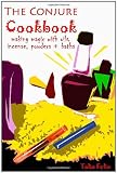 The Conjure Cookbook: Making Magic with Oils, Incense, Powders and Baths