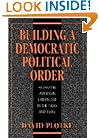 Building a Democratic Political Order: Reshaping American Liberalism in the 1930s and 1940s
